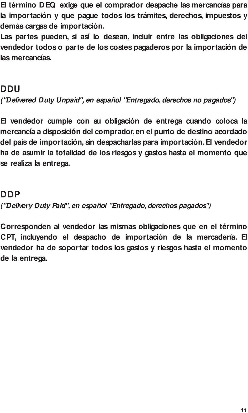 DDU ("Delivered Duty Unpaid", en español "Entregado, derechos no pagados") El vendedor cumple con su obligación de entrega cuando coloca la mercancía a disposición del comprador, en el punto de