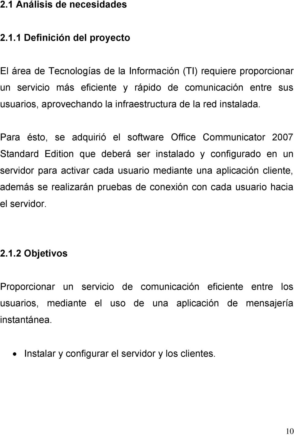 Para ésto, se adquirió el software Office Communicator 2007 Standard Edition que deberá ser instalado y configurado en un servidor para activar cada usuario mediante una