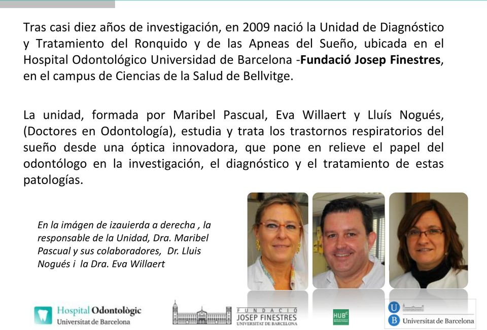 La unidad, formada por Maribel Pascual, Eva Willaert y Lluís Nogués, (Doctores en Odontología), estudia y trata los trastornos respiratorios del sueño desde una óptica