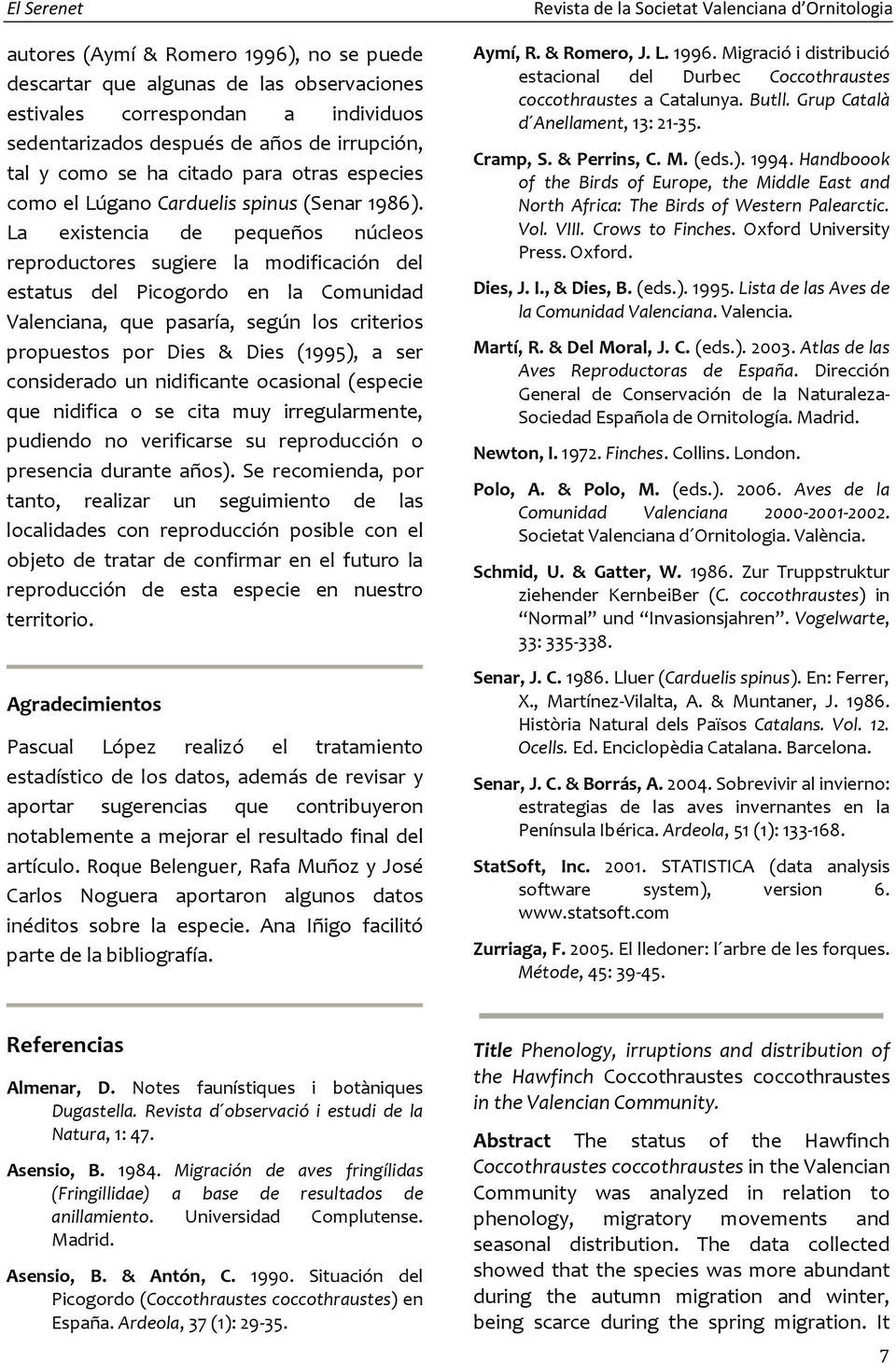 La existencia de pequeños núcleos reproductores sugiere la modificación del estatus del Picogordo en la Comunidad Valenciana, que pasaría, según los criterios propuestos por Dies & Dies (1995), a ser