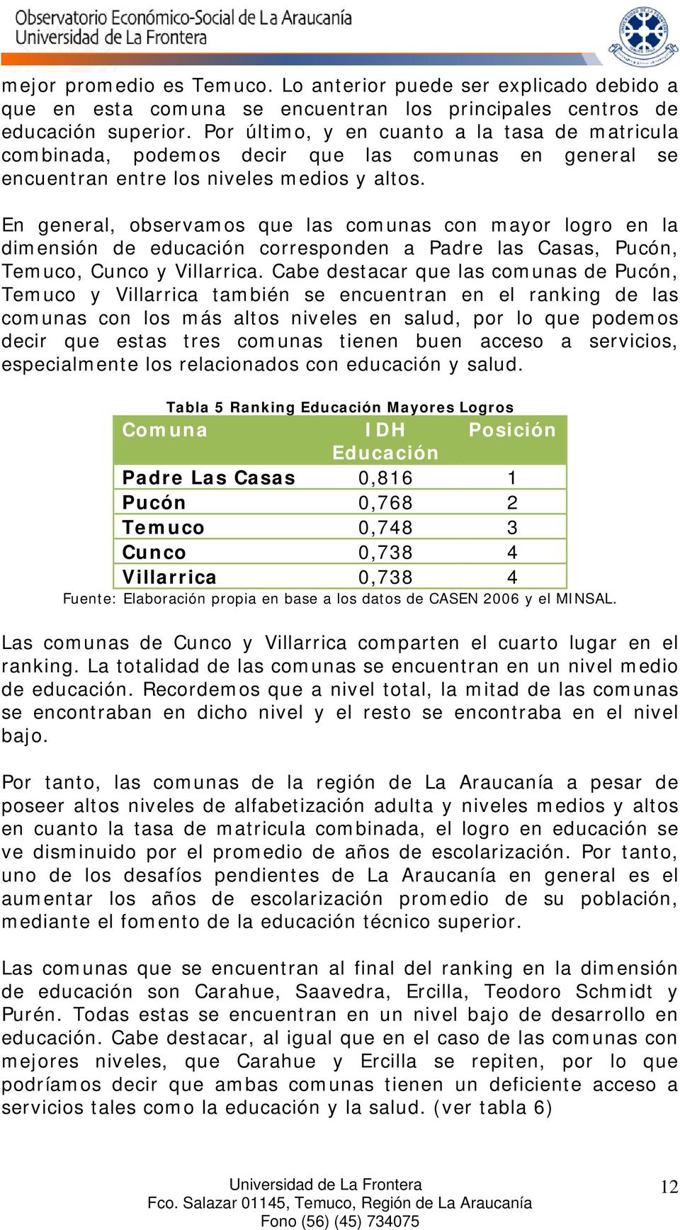 En general, observamos que las comunas con mayor logro en la dimensión de educación corresponden a Padre las Casas, Pucón, Temuco, Cunco y Villarrica.