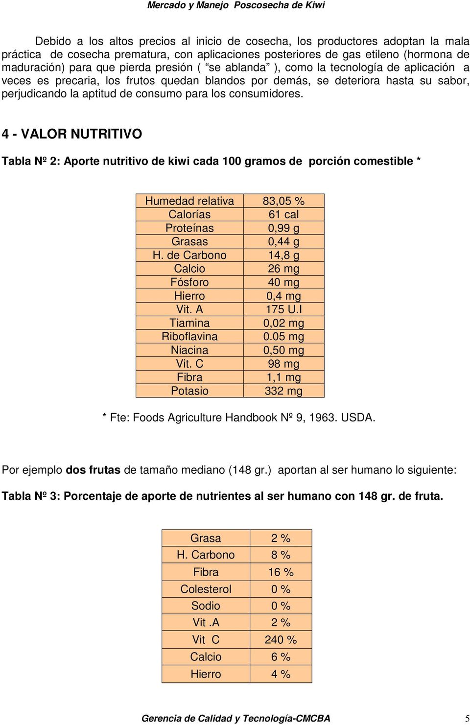 consumidores. 4 - VALOR NUTRITIVO Tabla Nº 2: Aporte nutritivo de kiwi cada 100 gramos de porción comestible * Humedad relativa 83,05 % Calorías 61 cal Proteínas 0,99 g Grasas 0,44 g H.