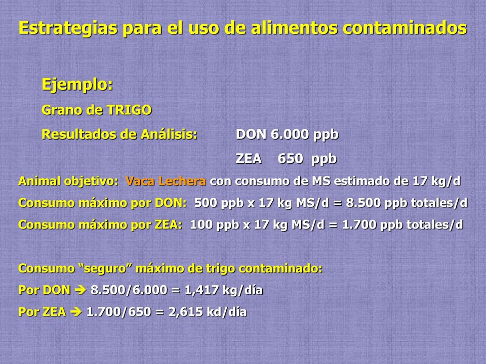 DON: 500 ppb x 17 kg MS/d = 8.500 ppb totales/d Consumo máximo por ZEA: 100 ppb x 17 kg MS/d = 1.