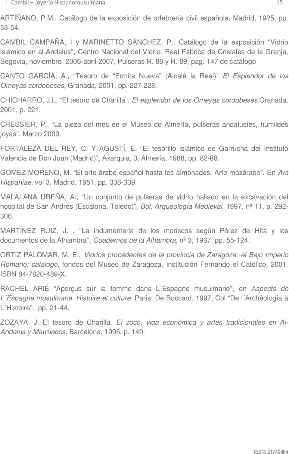 147 de catálogo CANTO GARCÍA, A., Tesoro de Ermita Nueva (Alcalá la Real) El Esplendor de los Omeyas cordobeses, Granada, 2001, pp. 227-228. CHICHARRO, J.L. El tesoro de Charilla.