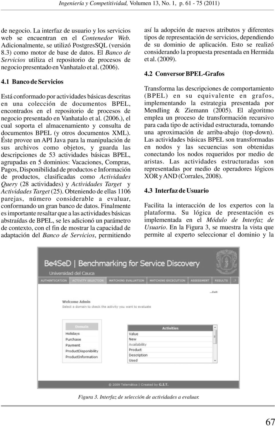 1 Banco de Servicios Está conformado por actividades básicas descritas en una colección de documentos BPEL, encontrados en el repositorio de procesos de negocio presentado en Vanhatalo et al. (2006.