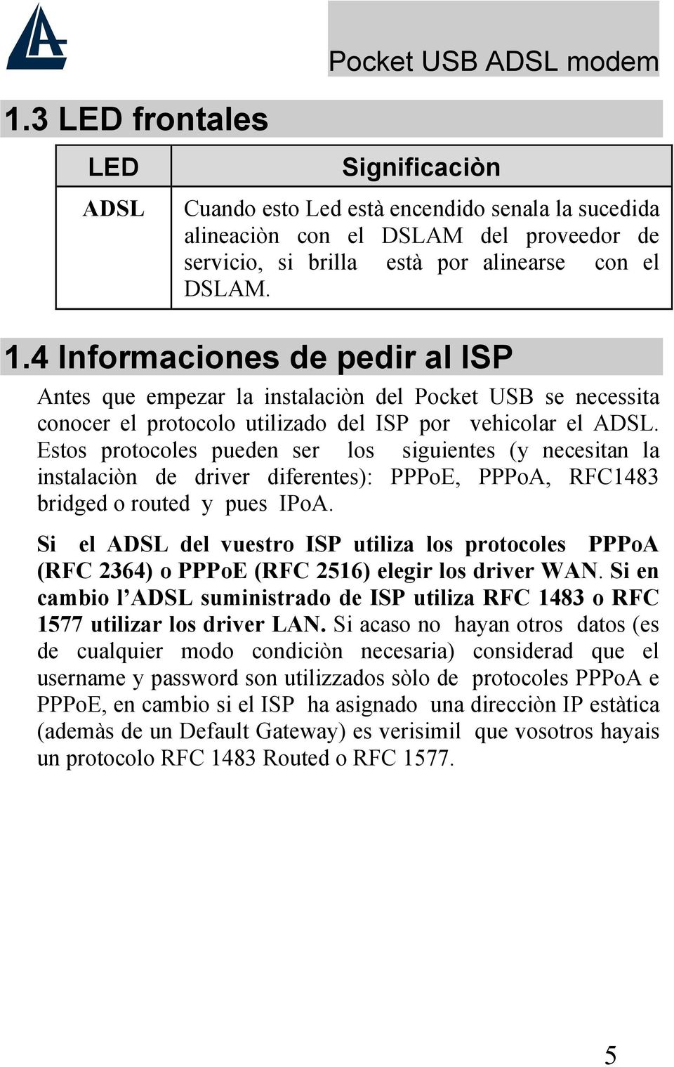 Estos protocoles pueden ser los siguientes (y necesitan la instalaciòn de driver diferentes): PPPoE, PPPoA, RFC1483 bridged o routed y pues IPoA.