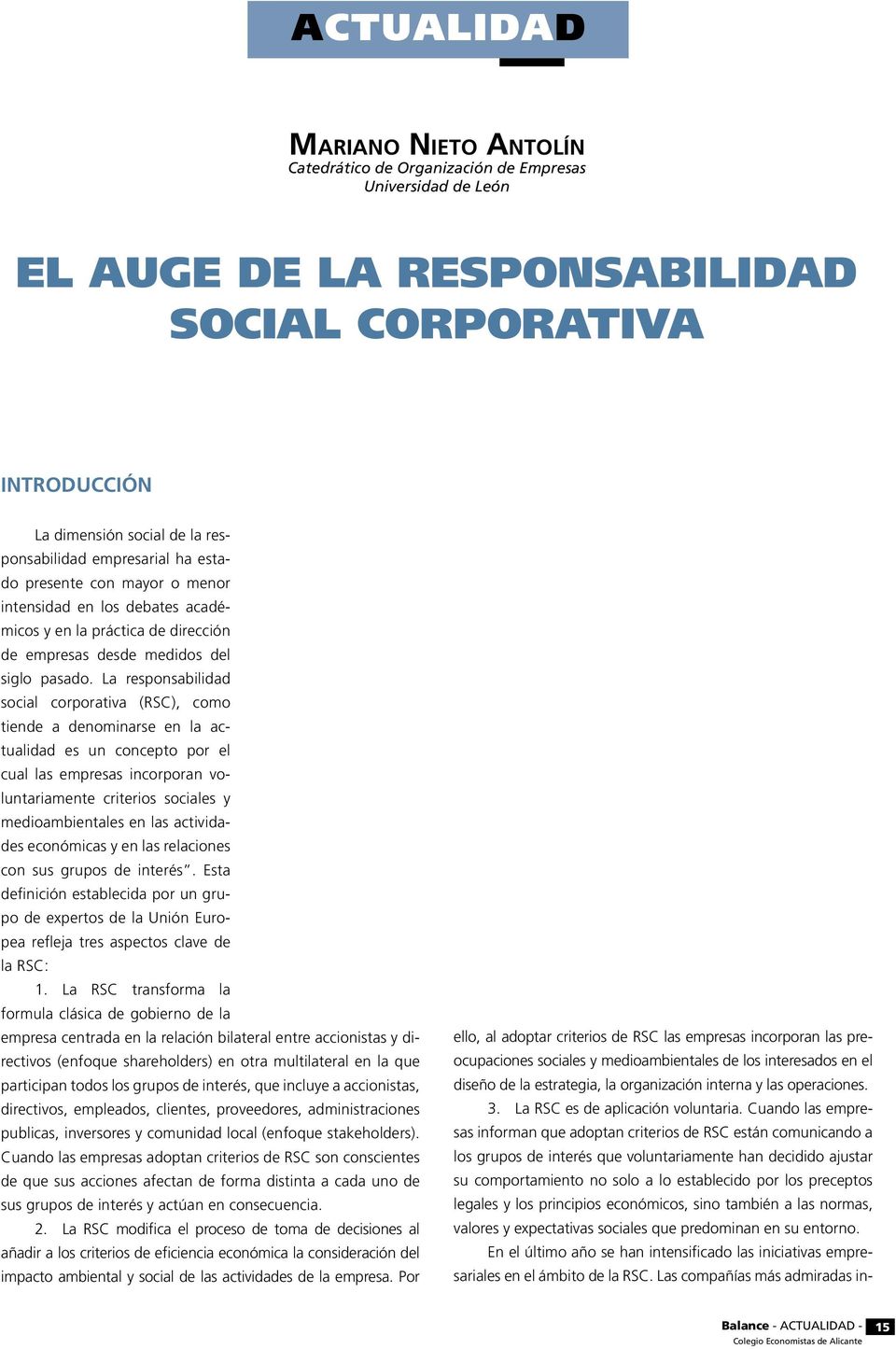 La responsabilidad social corporativa (RSC), como tiende a denominarse en la actualidad es un concepto por el cual las empresas incorporan voluntariamente criterios sociales y medioambientales en las