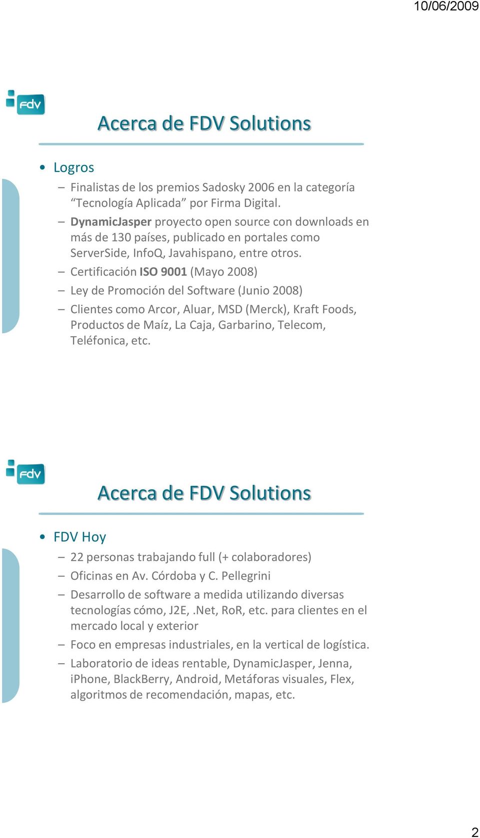 Certificación ISO 9001 (Mayo 2008) Ley de Promoción del Software (Junio 2008) Clientes como Arcor, Aluar, MSD (Merck), Kraft Foods, Productos de Maíz, La Caja, Garbarino, Telecom, Teléfonica, etc.