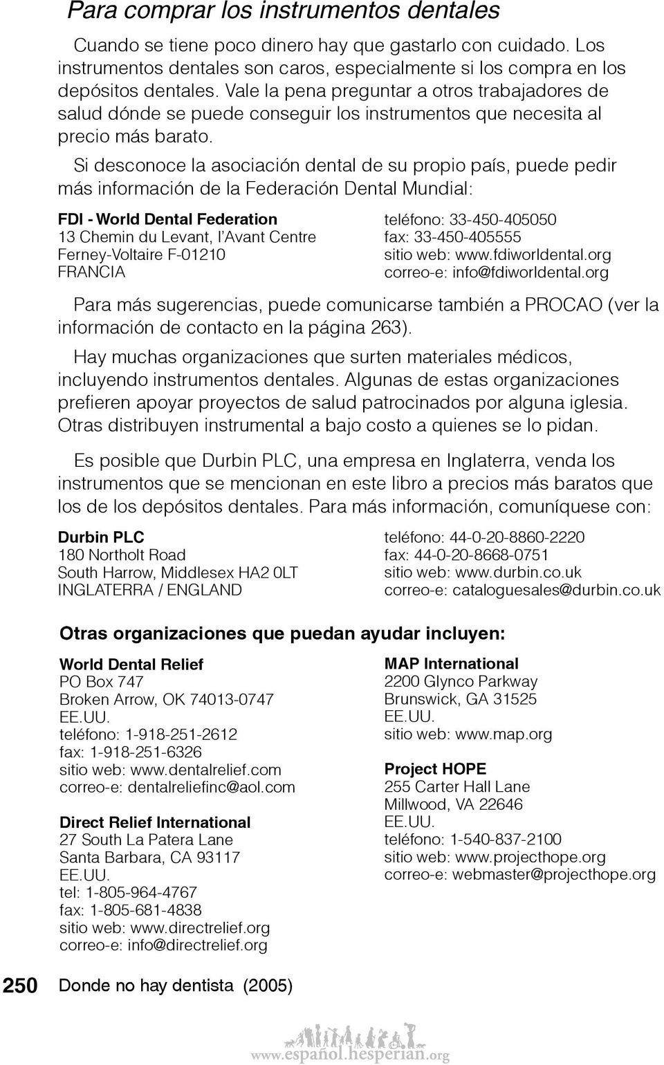 Si desconoce la asociación dental de su propio país, puede pedir más información de la Federación Dental Mundial: FDI - World Dental Federation 13 Chemin du Levant, l Avant Centre Ferney-Voltaire