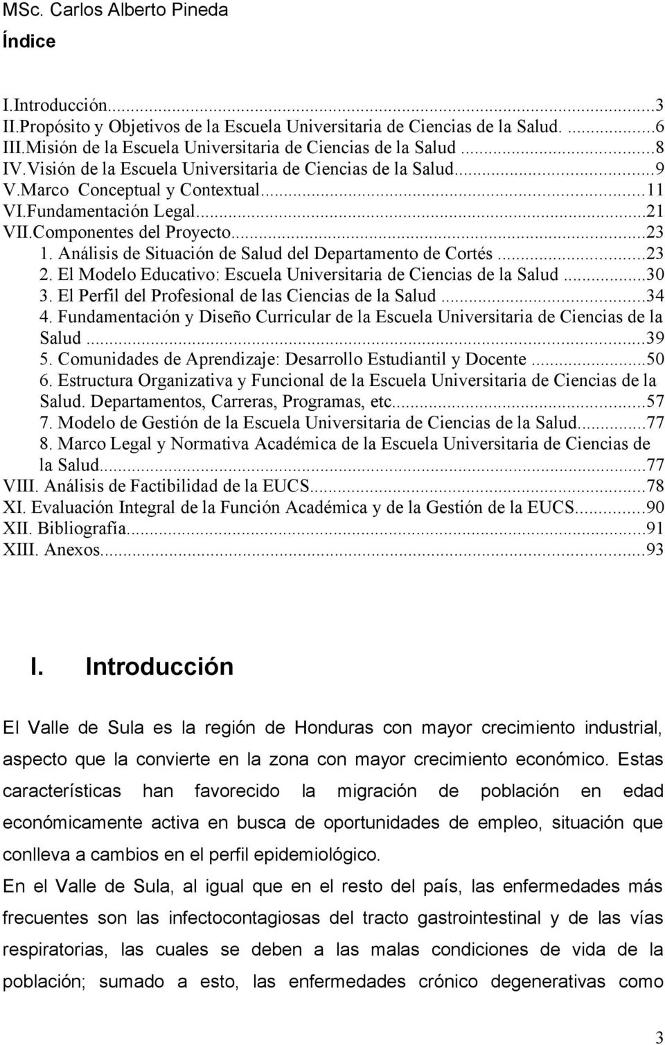 Análisis de Situación de Salud del Departamento de Cortés...23 2. El Modelo Educativo: Escuela Universitaria de Ciencias de la Salud...30 3. El Perfil del Profesional de las Ciencias de la Salud...34 4.