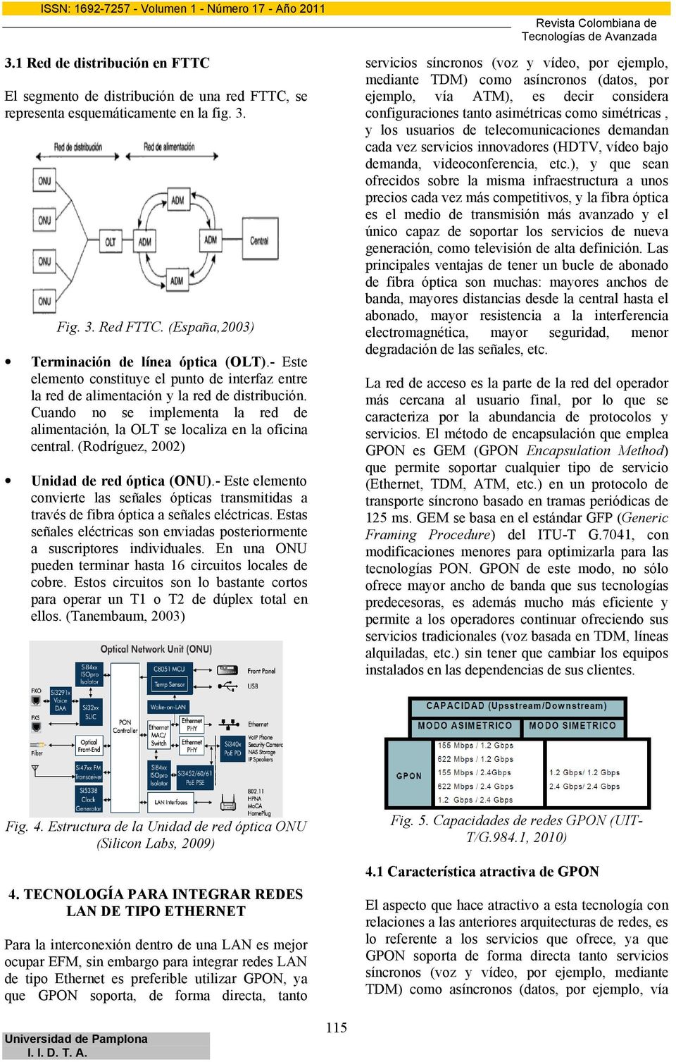 (Rodríguez, 2002) Unidad de red óptica (ONU).- Este elemento convierte las señales ópticas transmitidas a través de fibra óptica a señales eléctricas.
