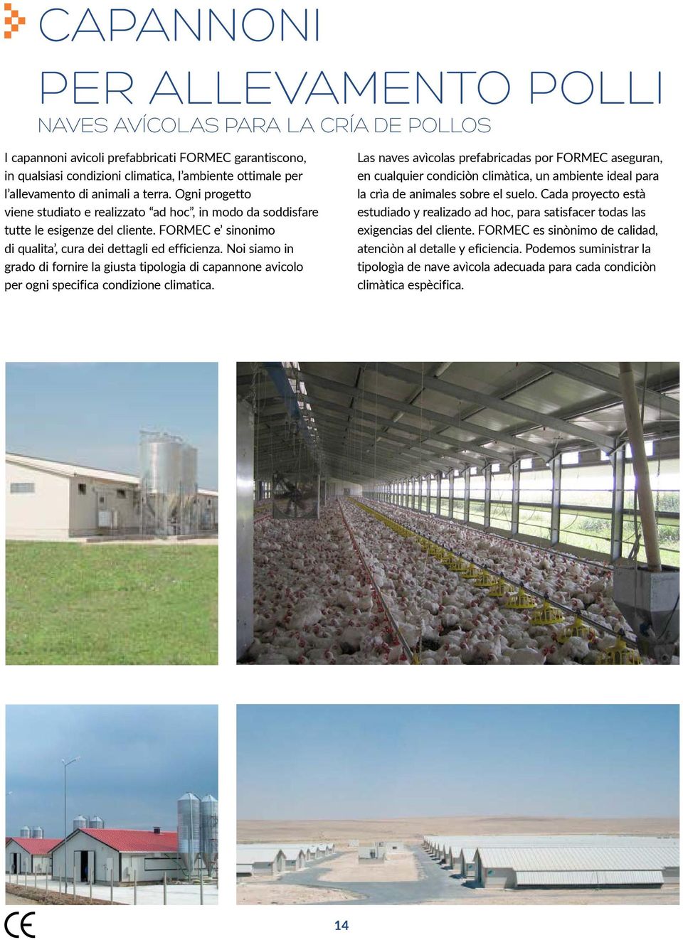 Noi siamo in grado di fornire la giusta tipologia di capannone avicolo per ogni specifica condizione climatica.