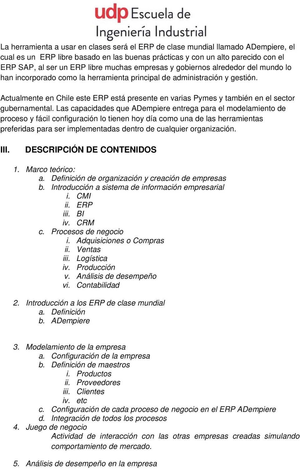 Actualmente en Chile este ERP está presente en varias Pymes y también en el sector gubernamental.