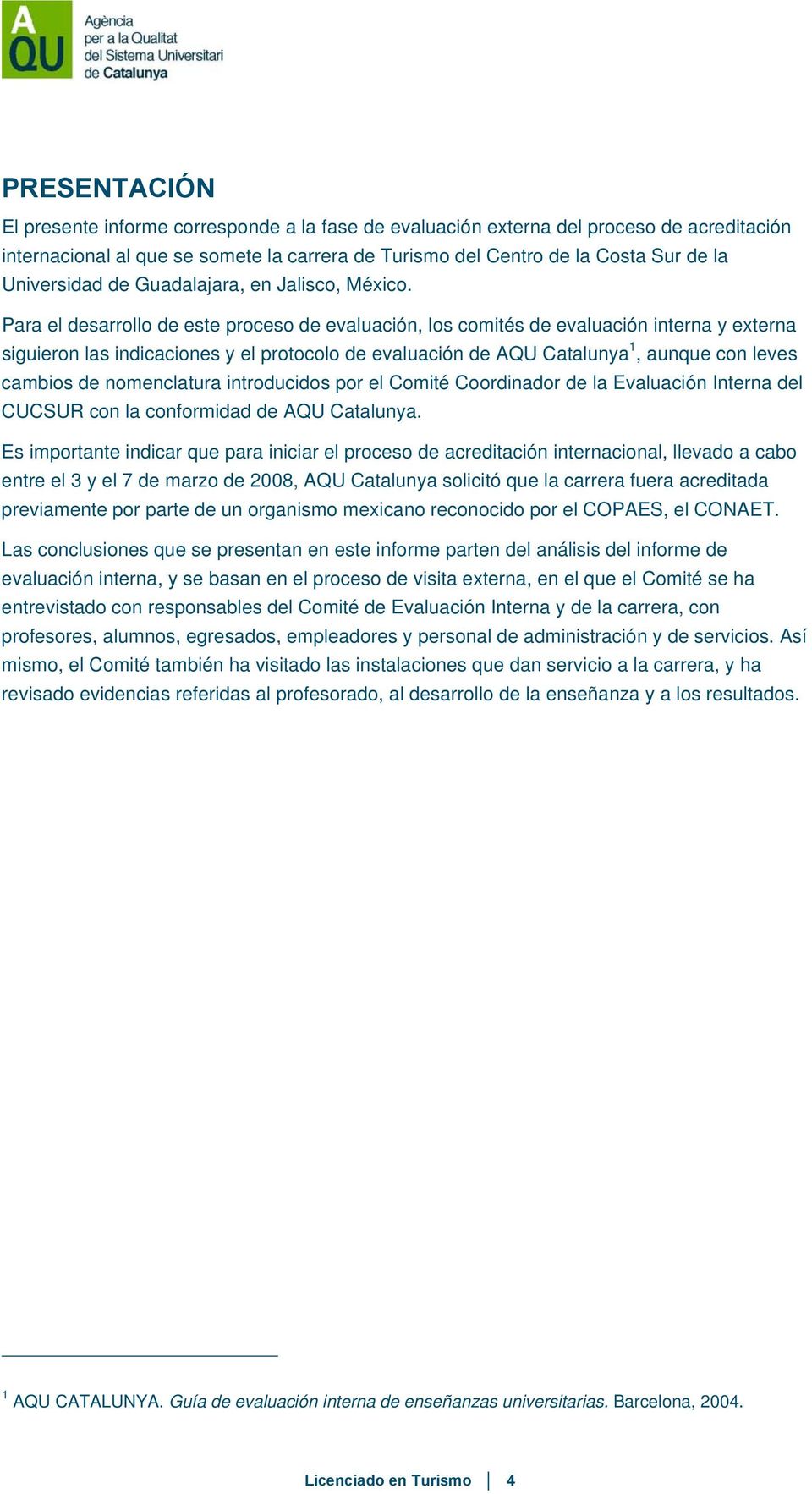 Para el desarrollo de este proceso de evaluación, los comités de evaluación interna y externa siguieron las indicaciones y el protocolo de evaluación de AQU Catalunya 1, aunque con leves cambios de
