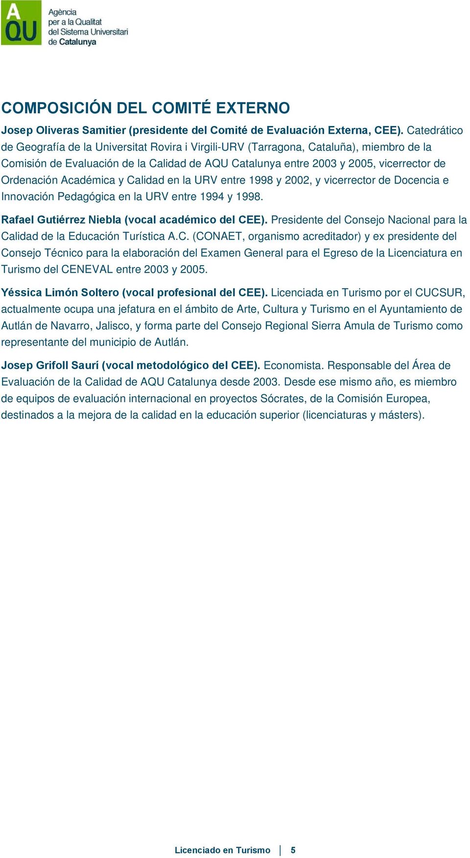 Académica y Calidad en la URV entre 1998 y 2002, y vicerrector de Docencia e Innovación Pedagógica en la URV entre 1994 y 1998. Rafael Gutiérrez Niebla (vocal académico del CEE).