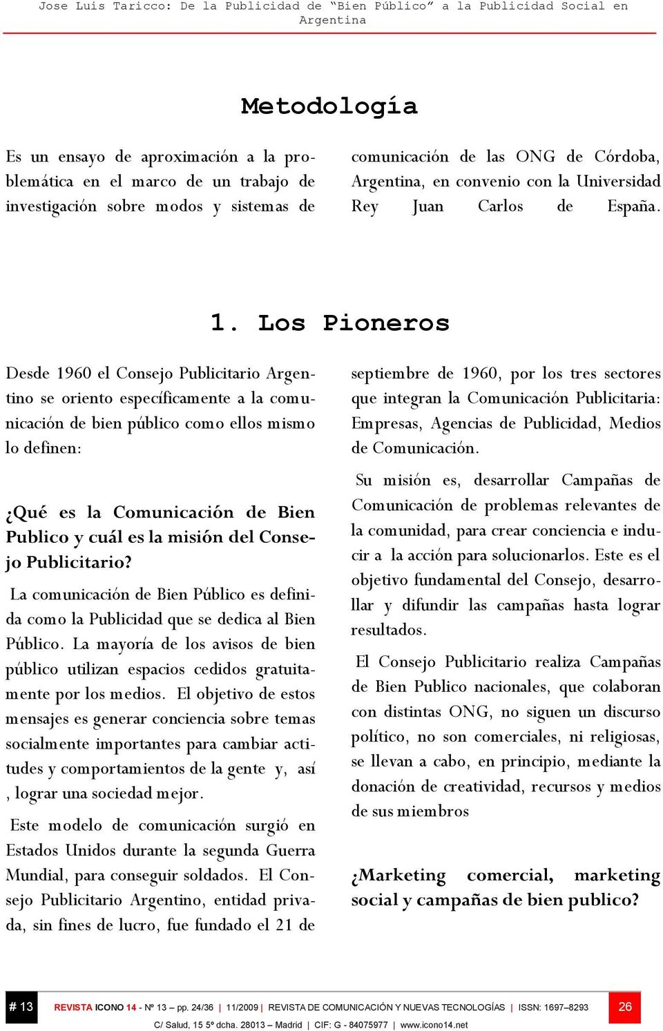 Los Pioneros Desde 1960 el Consejo Publicitario Argentino se oriento específicamente a la comunicación de bien público como ellos mismo lo definen: Qué es la Comunicación de Bien Publico y cuál es la