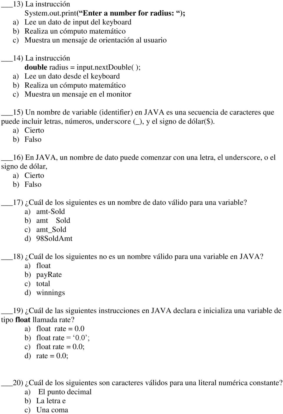 nextdouble( ); a) Lee un dato desde el keyboard b) Realiza un cómputo matemático c) Muestra un mensaje en el monitor 15) Un nombre de variable (identifier) en JAVA es una secuencia de caracteres que