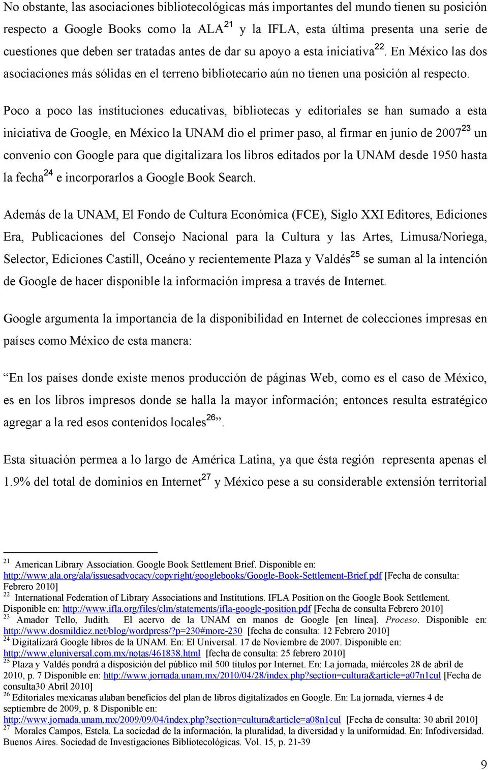 Poco a poco las instituciones educativas, bibliotecas y editoriales se han sumado a esta iniciativa de Google, en México la UNAM dio el primer paso, al firmar en junio de 2007 23 un convenio con