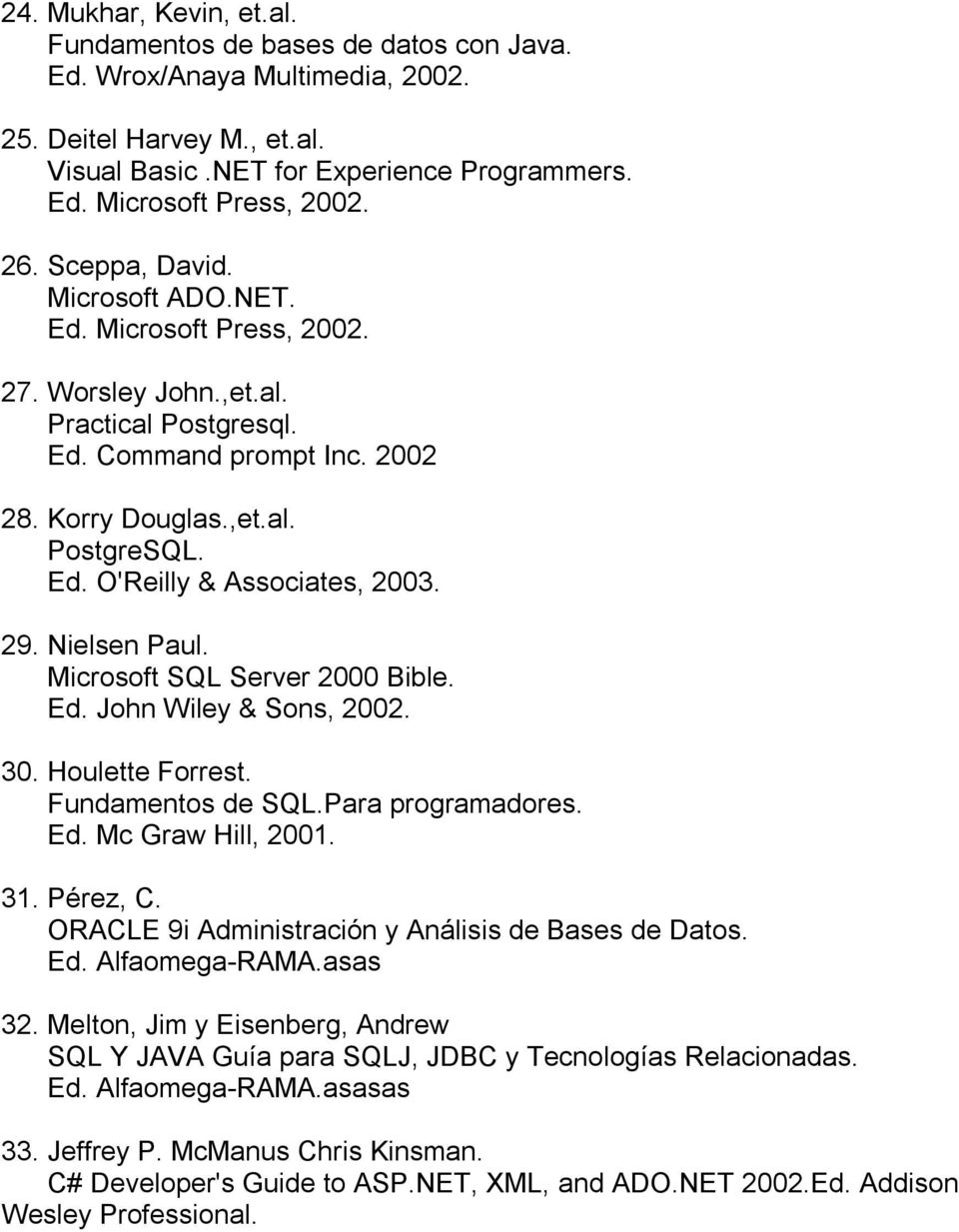 29. Nielsen Paul. Microsoft SQL Server 2000 Bible. Ed. John Wiley & Sons, 2002. 30. Houlette Forrest. Fundamentos de SQL.Para programadores. Ed. Mc Graw Hill, 2001. 31. Pérez, C.