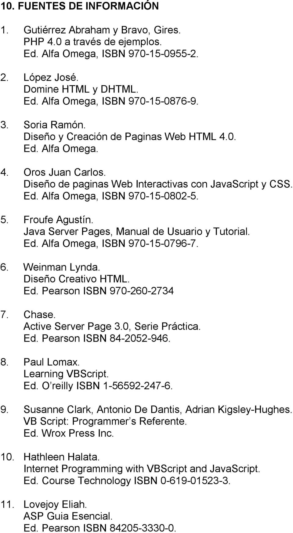Froufe Agustín. Java Server Pages, Manual de Usuario y Tutorial. Ed. Alfa Omega, ISBN 970-15-0796-7. 6. Weinman Lynda. Diseño Creativo HTML. Ed. Pearson ISBN 970-260-2734 7. Chase.