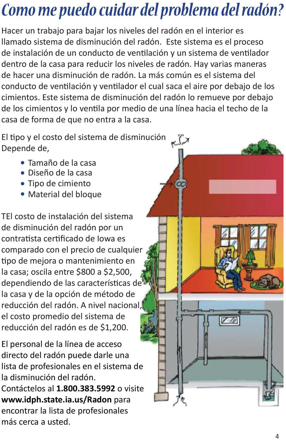 Hay varias maneras de hacer una disminución de radón. La más común es el sistema del conducto de ventilación y ventilador el cual saca el aire por debajo de los cimientos.