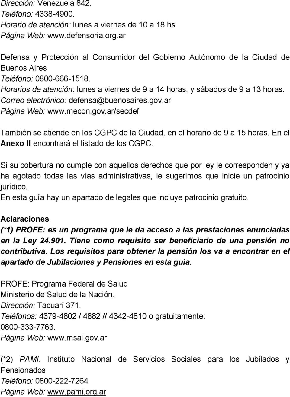Correo electrónico: defensa@buenosaires.gov.ar Página Web: www.mecon.gov.ar/secdef También se atiende en los CGPC de la Ciudad, en el horario de 9 a 15 horas.