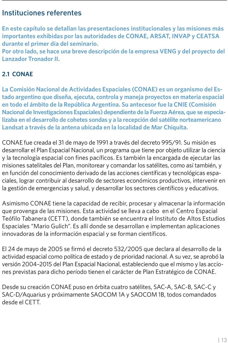 1 CONAE La Comisión Nacional de Actividades Espaciales (CONAE) es un organismo del Estado argentino que diseña, ejecuta, controla y maneja proyectos en materia espacial en todo el ámbito de la