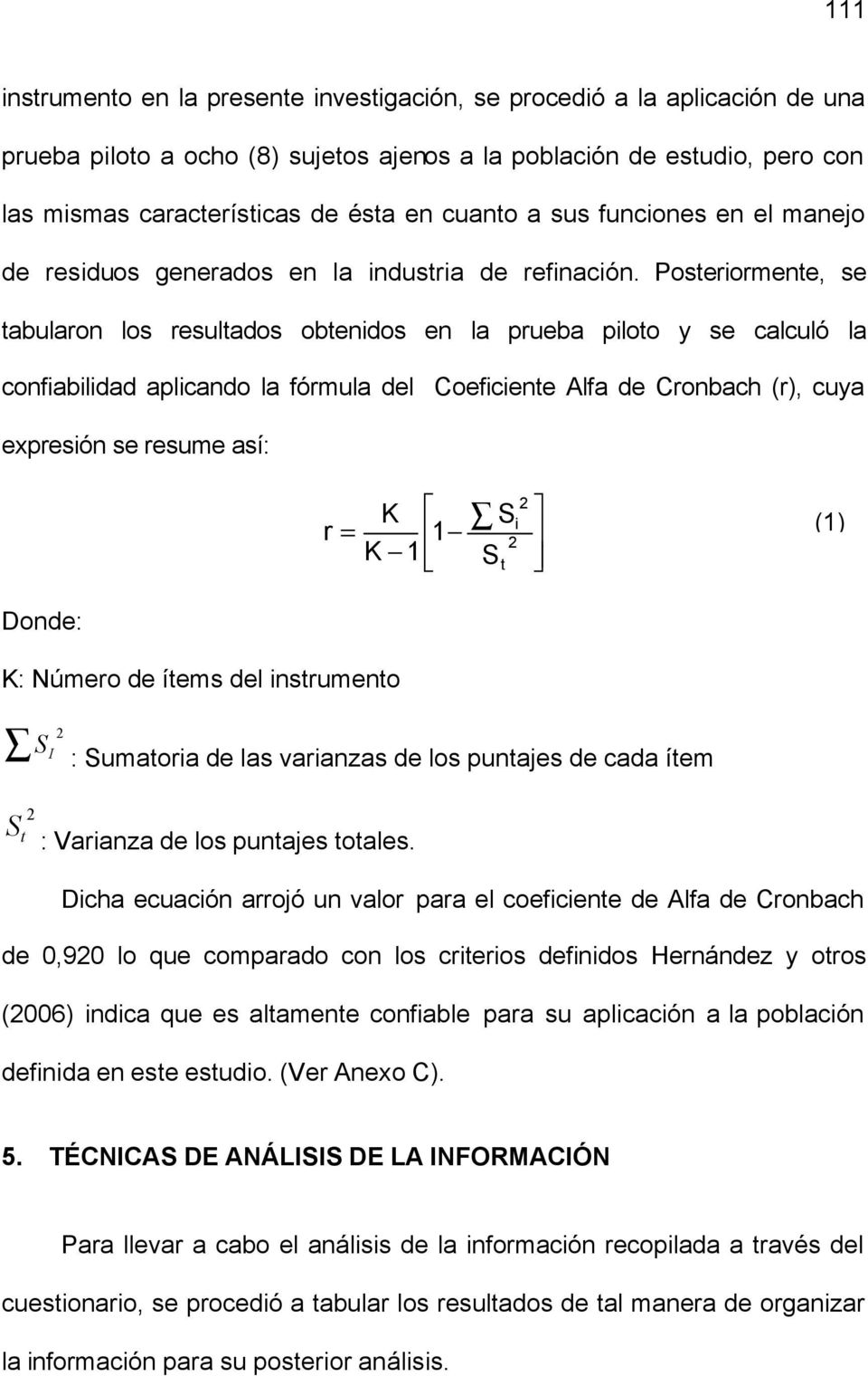 Posteriormente, se tabularon los resultados obtenidos en la prueba piloto y se calculó la confiabilidad aplicando la fórmula del Coeficiente Alfa de Cronbach (r), cuya expresión se resume así: r = K