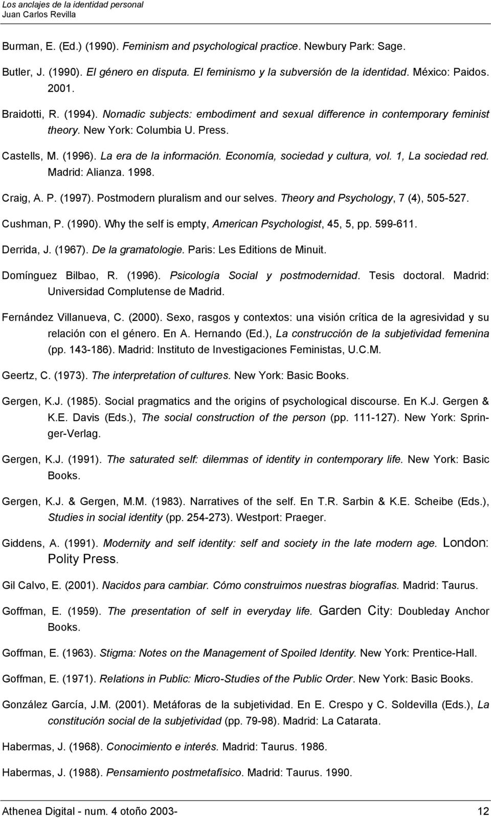 Economía, sociedad y cultura, vol. 1, La sociedad red. Madrid: Alianza. 1998. Craig, A. P. (1997). Postmodern pluralism and our selves. Theory and Psychology, 7 (4), 505-527. Cushman, P. (1990).