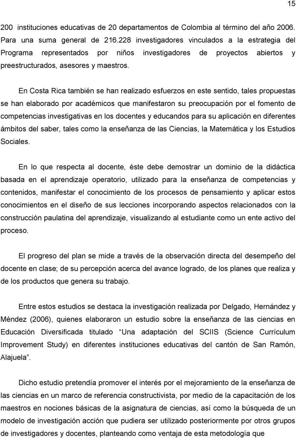 En Costa Rica también se han realizado esfuerzos en este sentido, tales propuestas se han elaborado por académicos que manifestaron su preocupación por el fomento de competencias investigativas en
