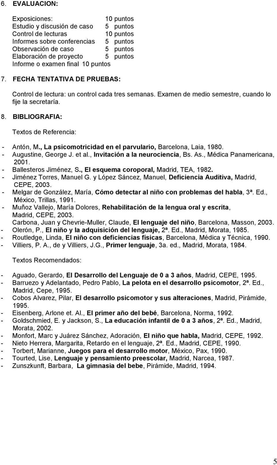 BIBLIOGRAFIA: Textos de Referencia: - Antón, M., La psicomotricidad en el parvulario, Barcelona, Laia, 1980. - Augustine, George J. et al., Invitación a la neurociencia, Bs. As.