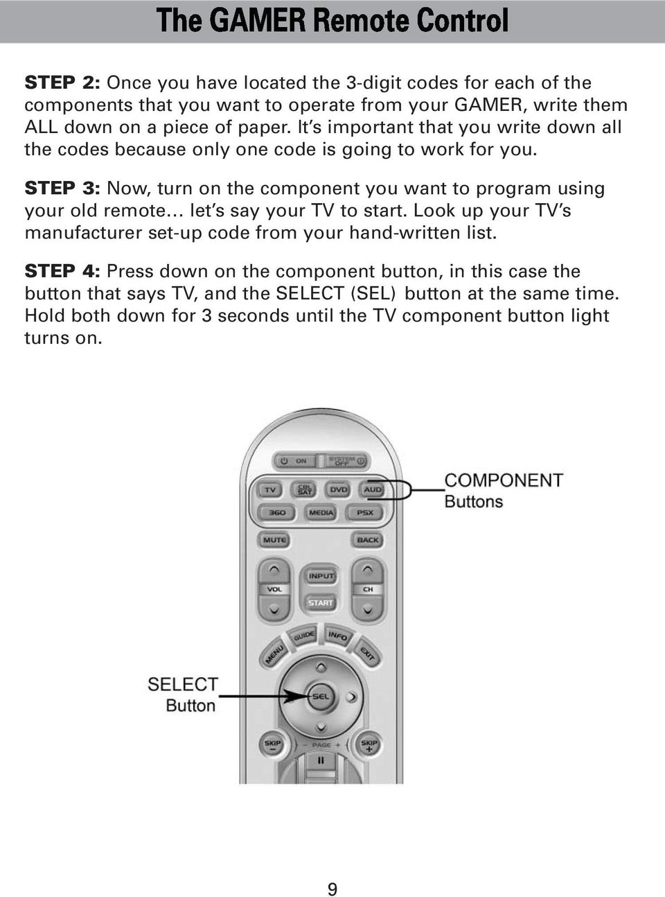 STEP 3: Now, turn on the component you want to program using your old remote let s say your TV to start.