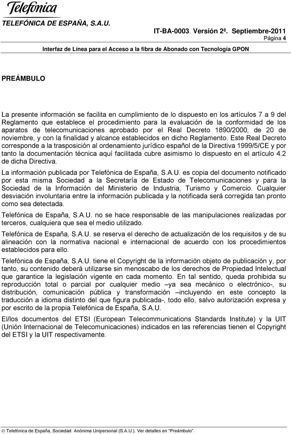 Este Real Decreto corresponde a la trasposición al ordenamiento jurídico español de la Directiva 1999/5/CE y por tanto la documentación técnica aquí facilitada cubre asimismo lo dispuesto en el