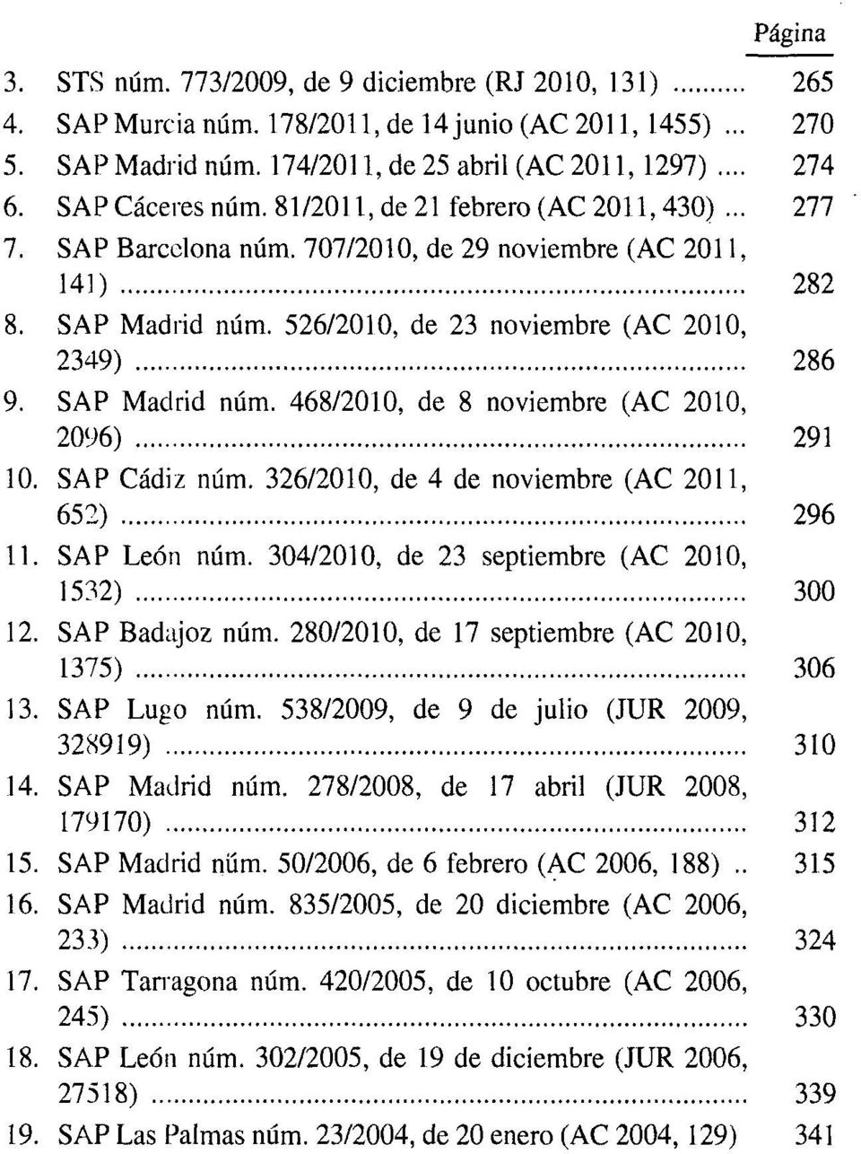 SAP Madrid núm. 468/2010, de 8 noviembre (AC 2010, 2096) 291 10. SAP Cádiz núm. 326/2010, de 4 de noviembre (AC 2011, 652) 296 11. SAP León núm. 304/2010, de 23 septiembre (AC 2010, 1532) 300 12.