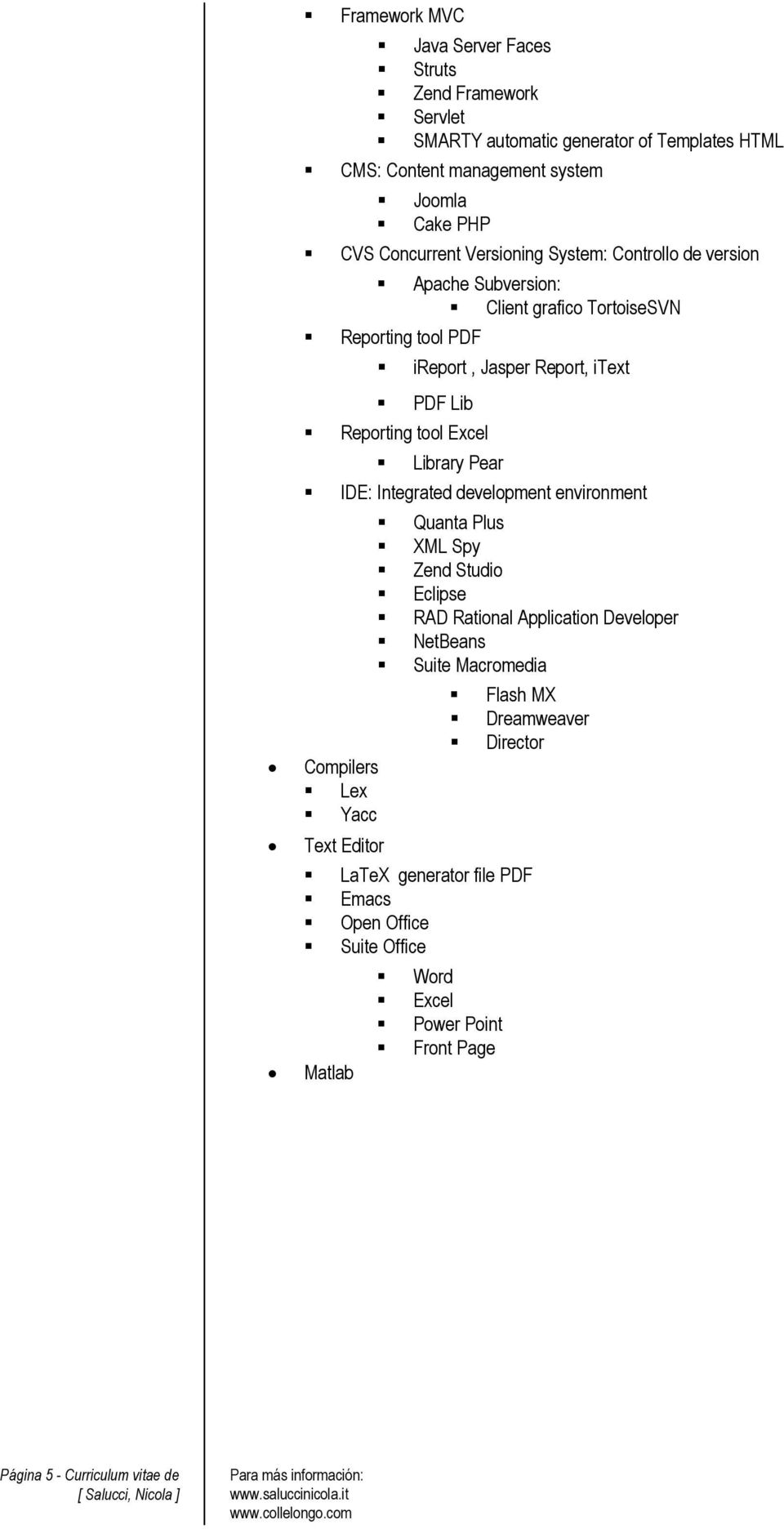 Library Pear IDE: Integrated development environment Compilers Lex Yacc Text Editor Quanta Plus XML Spy Zend Studio Eclipse RAD Rational Application Developer NetBeans