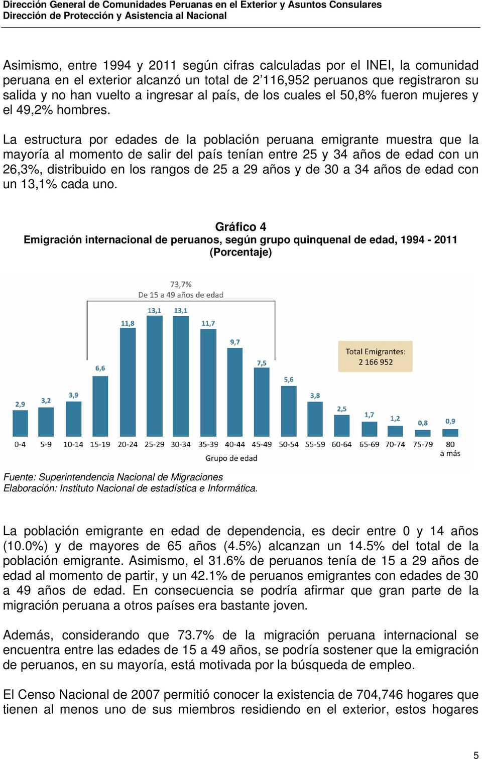 La estructura por edades de la población peruana emigrante muestra que la mayoría al momento de salir del país tenían entre 25 y 34 años de edad con un 26,3%, distribuido en los rangos de 25 a 29
