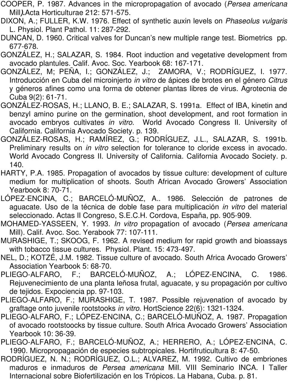 GONZÁLEZ, H.; SALAZAR, S. 1984. Root induction and vegetative development from avocado plantules. Calif. Avoc. Soc. Yearbook 68: 167-171. GONZÁLEZ, M; PEÑA, I.; GONZÁLEZ, J.; ZAMORA, V.; RODRÍGUEZ, I.