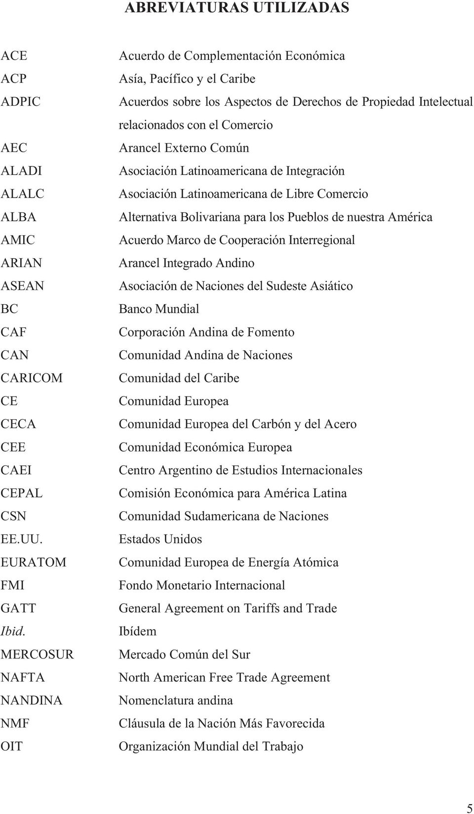 Externo Común Asociación Latinoamericana de Integración Asociación Latinoamericana de Libre Comercio Alternativa Bolivariana para los Pueblos de nuestra América Acuerdo Marco de Cooperación