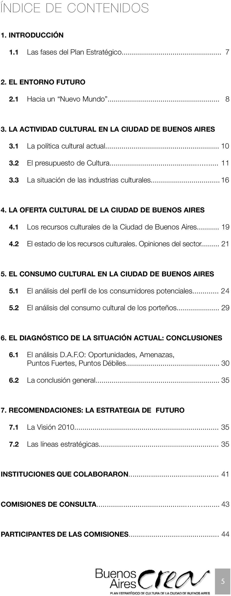 1 Los recursos culturales de la Ciudad de Buenos Aires... 19 4.2 El estado de los recursos culturales. Opiniones del sector... 21 5. EL CONSUMO CULTURAL EN LA CIUDAD DE BUENOS AIRES 5.