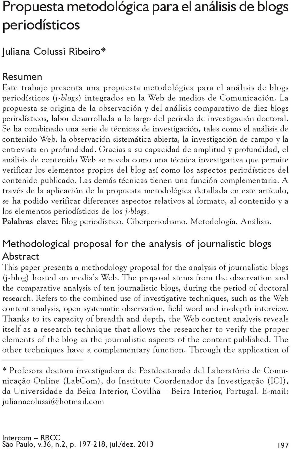 La propuesta se origina de la observación y del análisis comparativo de diez blogs periodísticos, labor desarrollada a lo largo del periodo de investigación doctoral.