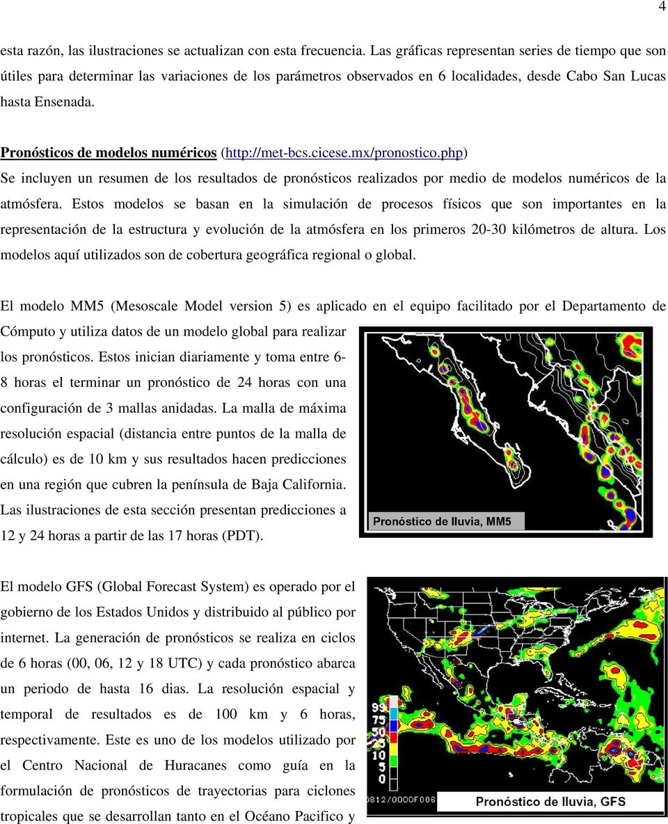 Pronósticos de modelos numéricos (http://met-bcs.cicese.mx/pronostico.php) Se incluyen un resumen de los resultados de pronósticos realizados por medio de modelos numéricos de la atmósfera.