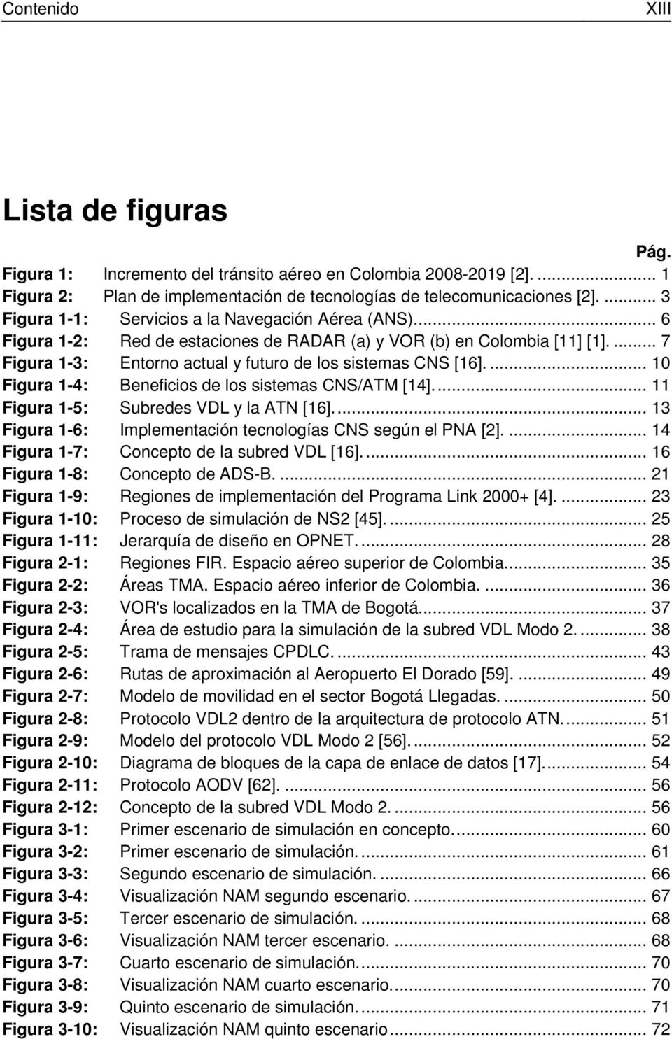 ... 10 Figura 1-4: Beneficios de los sistemas CNS/ATM [14]... 11 Figura 1-5: Subredes VDL y la ATN [16]... 13 Figura 1-6: Implementación tecnologías CNS según el PNA [2].