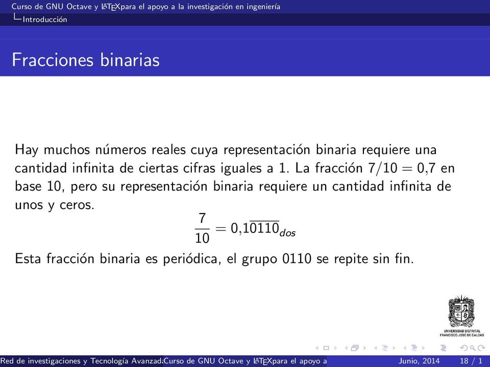 7 10 = 0,10110 dos Esta fracción binaria es periódica, el grupo 0110 se repite sin fin.