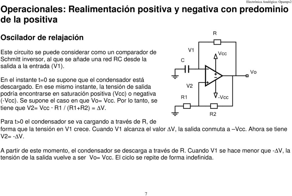 En ese mismo instante, la tensión de salida podría encontrarse en saturación positiva (Vcc) o negativa (-Vcc). Se supone el caso en que Vo= Vcc. Por lo tanto, se tiene que V2= Vcc R / (R+R2) = V.