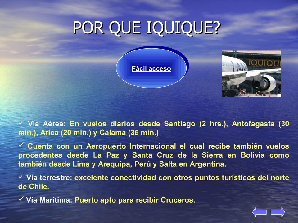 ) Cuenta con un Aeropuerto Internacional el cual recibe también vuelos procedentes desde La Paz y Santa Cruz de la