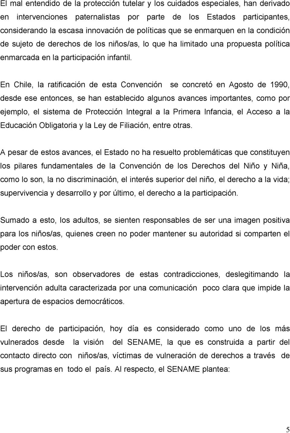 En Chile, la ratificación de esta Convención se concretó en Agosto de 1990, desde ese entonces, se han establecido algunos avances importantes, como por ejemplo, el sistema de Protección Integral a