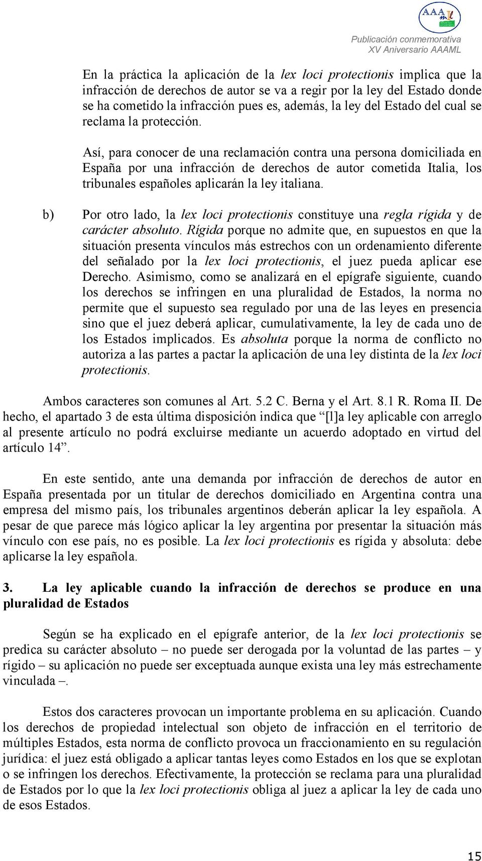 Así, para conocer de una reclamación contra una persona domiciliada en España por una infracción de derechos de autor cometida Italia, los tribunales españoles aplicarán la ley italiana.