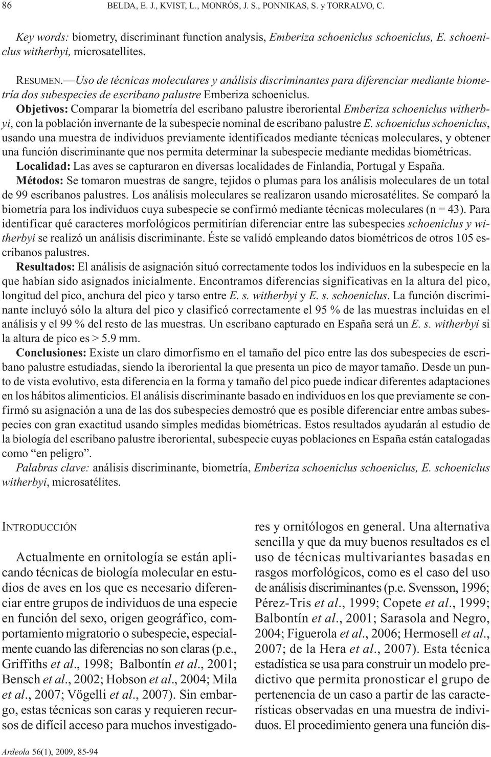 Objetivos: Comparar la biometría del escribano palustre iberoriental Emberiza schoeniclus witherbyi, con la población invernante de la subespecie nominal de escribano palustre E.