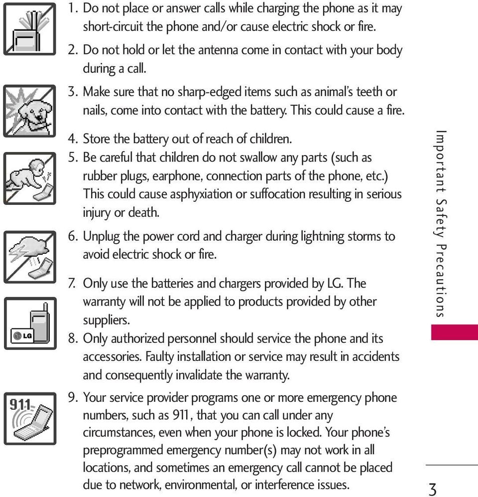 This could cause a fire. 4. Store the battery out of reach of children. 5. Be careful that children do not swallow any parts (such as rubber plugs, earphone, connection parts of the phone, etc.