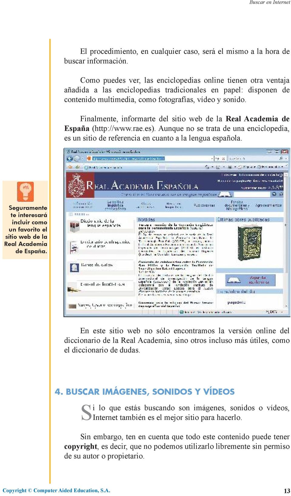 Finalmente, informarte del sitio web de la Real Academia de España (http://www.rae.es). Aunque no se trata de una enciclopedia, es un sitio de referencia en cuanto a la lengua española.